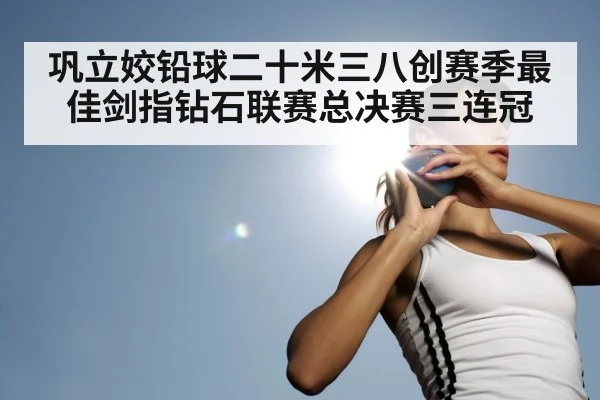 巩立姣铅球二十米三八创赛季最佳剑指钻石联赛总决赛三连冠